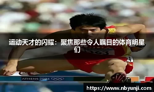 运动天才的闪耀：聚焦那些令人瞩目的体育明星们
