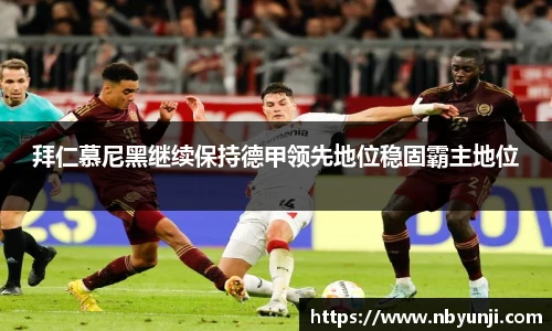 拜仁慕尼黑继续保持德甲领先地位稳固霸主地位