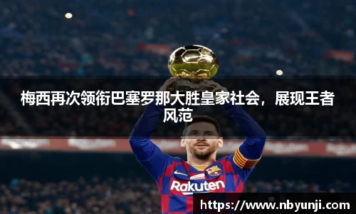 梅西再次领衔巴塞罗那大胜皇家社会，展现王者风范