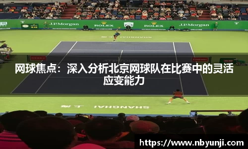 网球焦点：深入分析北京网球队在比赛中的灵活应变能力