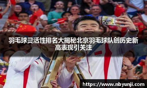 羽毛球灵活性排名大揭秘北京羽毛球队创历史新高表现引关注