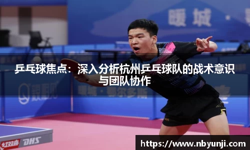 乒乓球焦点：深入分析杭州乒乓球队的战术意识与团队协作