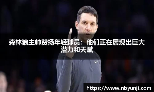森林狼主帅赞扬年轻球员：他们正在展现出巨大潜力和天赋