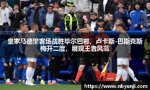 皇家马德里客场战胜毕尔巴鄂，卢卡斯-巴斯克斯梅开二度，展现王者风范