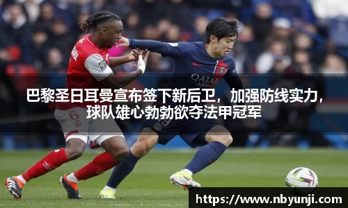 巴黎圣日耳曼宣布签下新后卫，加强防线实力，球队雄心勃勃欲夺法甲冠军