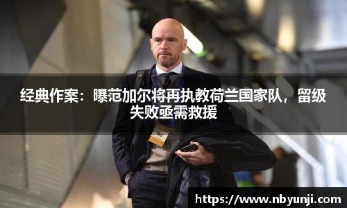 经典作案：曝范加尔将再执教荷兰国家队，留级失败亟需救援