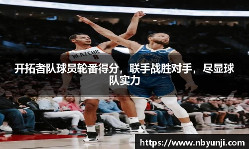开拓者队球员轮番得分，联手战胜对手，尽显球队实力