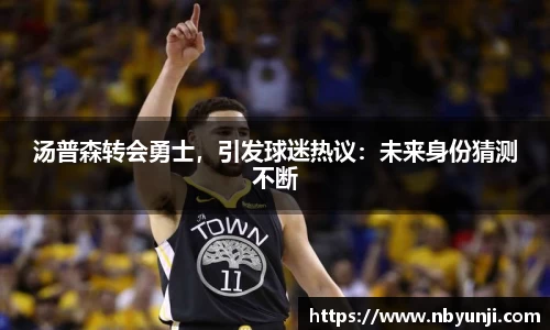 汤普森转会勇士，引发球迷热议：未来身份猜测不断