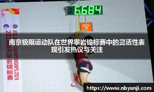 南京极限运动队在世界攀岩锦标赛中的灵活性表现引发热议与关注