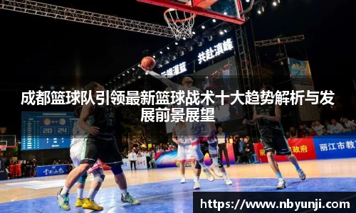 成都篮球队引领最新篮球战术十大趋势解析与发展前景展望