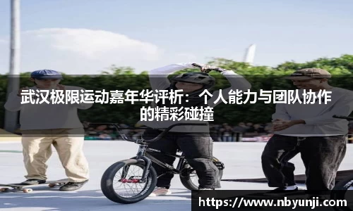武汉极限运动嘉年华评析：个人能力与团队协作的精彩碰撞