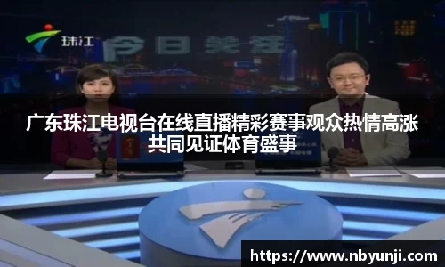 广东珠江电视台在线直播精彩赛事观众热情高涨共同见证体育盛事