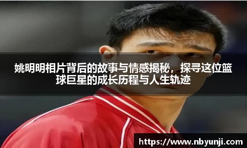 姚明明相片背后的故事与情感揭秘，探寻这位篮球巨星的成长历程与人生轨迹