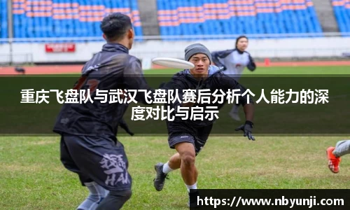 重庆飞盘队与武汉飞盘队赛后分析个人能力的深度对比与启示