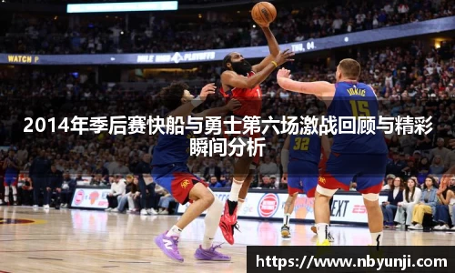 2014年季后赛快船与勇士第六场激战回顾与精彩瞬间分析