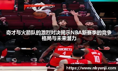 奇才与火箭队的激烈对决揭示NBA新赛季的竞争格局与未来潜力