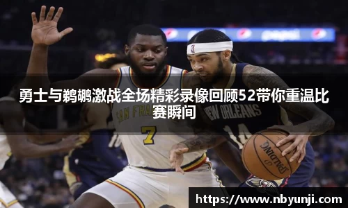 勇士与鹈鹕激战全场精彩录像回顾52带你重温比赛瞬间