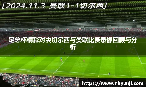 足总杯精彩对决切尔西与曼联比赛录像回顾与分析