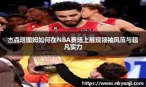 杰森塔图姆如何在NBA赛场上展现领袖风范与超凡实力