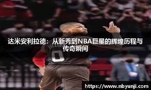 达米安利拉德：从新秀到NBA巨星的辉煌历程与传奇瞬间