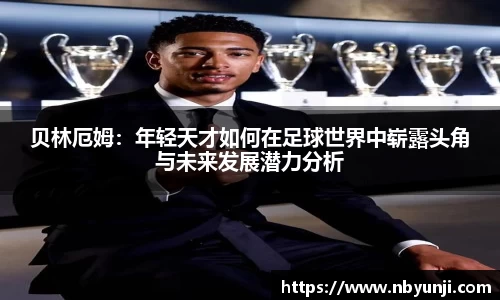 贝林厄姆：年轻天才如何在足球世界中崭露头角与未来发展潜力分析