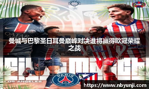 曼城与巴黎圣日耳曼巅峰对决谁将赢得欧冠荣耀之战