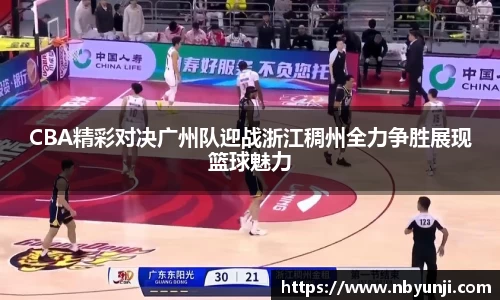 CBA精彩对决广州队迎战浙江稠州全力争胜展现篮球魅力