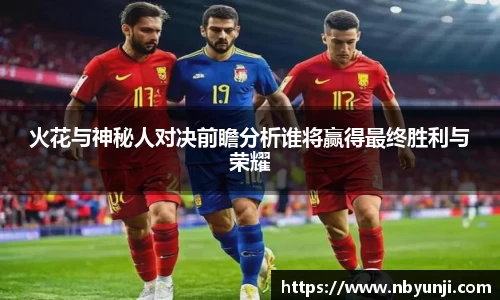 火花与神秘人对决前瞻分析谁将赢得最终胜利与荣耀