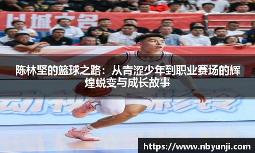 陈林坚的篮球之路：从青涩少年到职业赛场的辉煌蜕变与成长故事