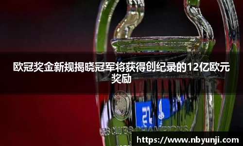 欧冠奖金新规揭晓冠军将获得创纪录的12亿欧元奖励