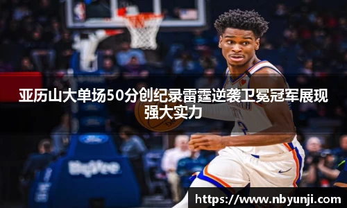 亚历山大单场50分创纪录雷霆逆袭卫冕冠军展现强大实力