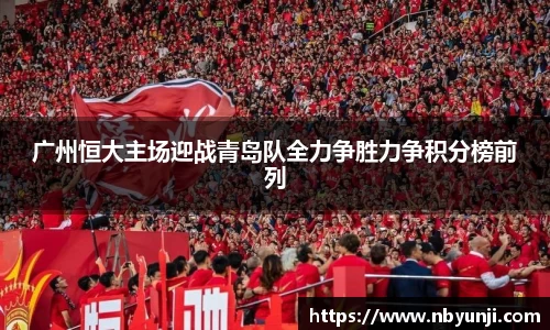 广州恒大主场迎战青岛队全力争胜力争积分榜前列