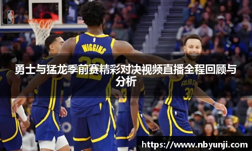 勇士与猛龙季前赛精彩对决视频直播全程回顾与分析