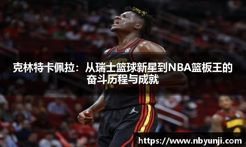 克林特卡佩拉：从瑞士篮球新星到NBA篮板王的奋斗历程与成就