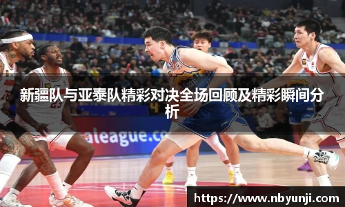 新疆队与亚泰队精彩对决全场回顾及精彩瞬间分析