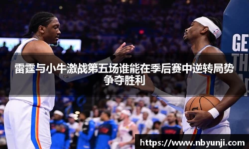 雷霆与小牛激战第五场谁能在季后赛中逆转局势争夺胜利