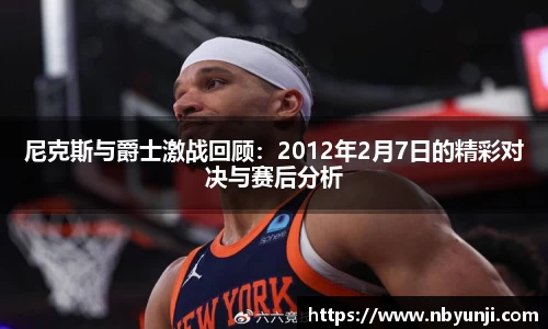 尼克斯与爵士激战回顾：2012年2月7日的精彩对决与赛后分析