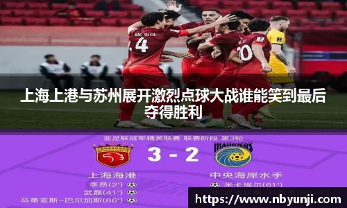 上海上港与苏州展开激烈点球大战谁能笑到最后夺得胜利