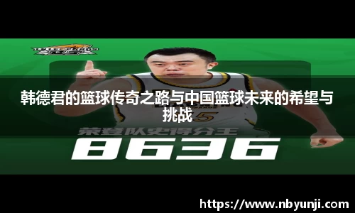 韩德君的篮球传奇之路与中国篮球未来的希望与挑战