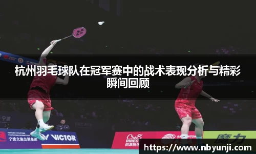 杭州羽毛球队在冠军赛中的战术表现分析与精彩瞬间回顾