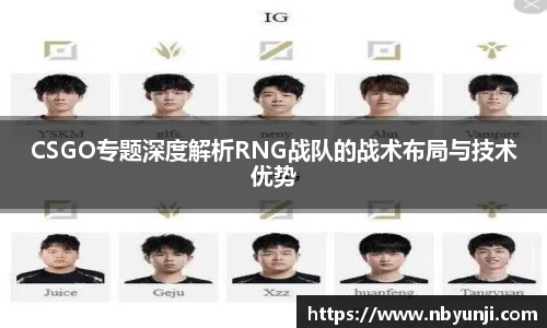 CSGO专题深度解析RNG战队的战术布局与技术优势