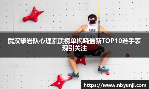 武汉攀岩队心理素质榜单揭晓最新TOP10选手表现引关注