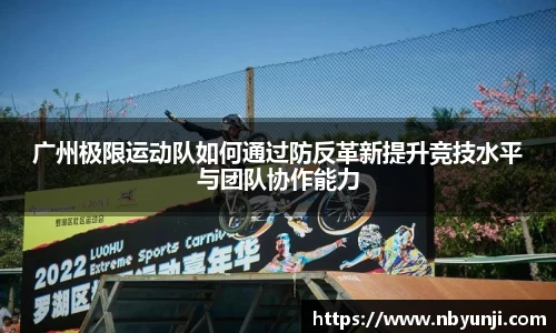 广州极限运动队如何通过防反革新提升竞技水平与团队协作能力