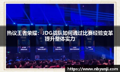 热议王者荣耀：JDG战队如何通过比赛经验变革提升整体实力
